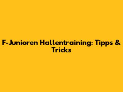 F-Junioren Hallentraining: Tipps & Tricks