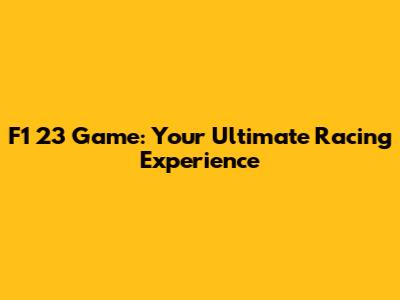 F1 23 Game: Your Ultimate Racing Experience