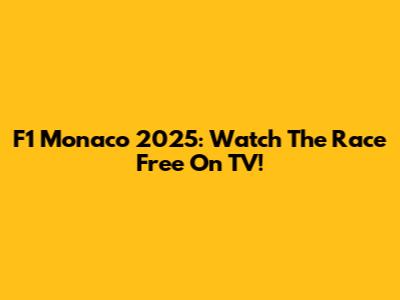 F1 Monaco 2025: Watch The Race Free On TV!