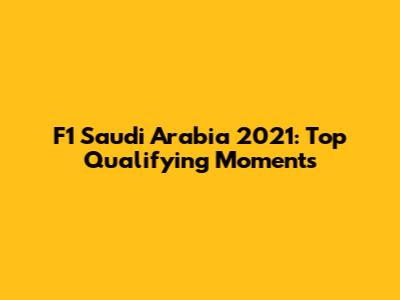 F1 Saudi Arabia 2021: Top Qualifying Moments