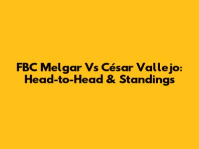 FBC Melgar Vs César Vallejo: Head-to-Head & Standings