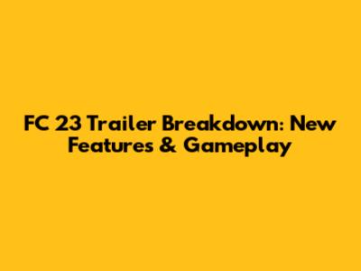 FC 23 Trailer Breakdown: New Features & Gameplay