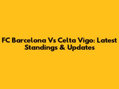 FC Barcelona Vs Celta Vigo: Latest Standings & Updates