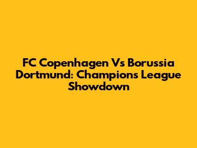 FC Copenhagen Vs Borussia Dortmund: Champions League Showdown