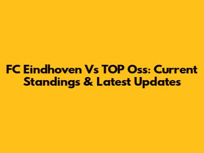 FC Eindhoven Vs TOP Oss: Current Standings & Latest Updates