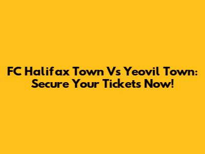 FC Halifax Town Vs Yeovil Town: Secure Your Tickets Now!