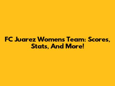 FC Juarez Women's Team: Scores, Stats, And More!