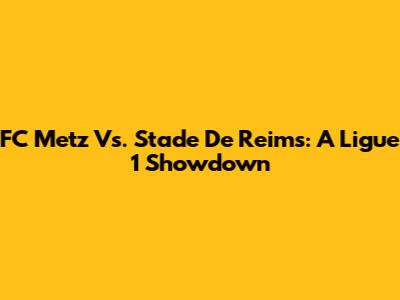 FC Metz Vs. Stade De Reims: A Ligue 1 Showdown