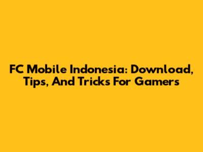 FC Mobile Indonesia: Download, Tips, And Tricks For Gamers