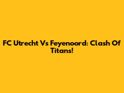 FC Utrecht Vs Feyenoord: Clash Of Titans!
