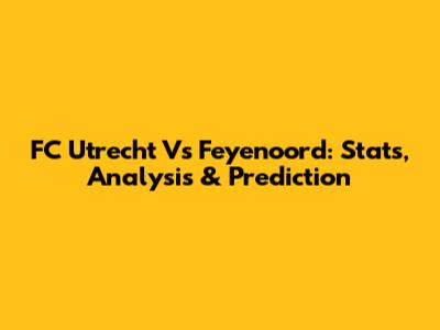 FC Utrecht Vs Feyenoord: Stats, Analysis & Prediction