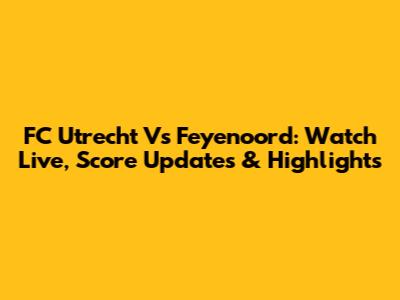 FC Utrecht Vs Feyenoord: Watch Live, Score Updates & Highlights