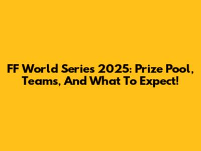 FF World Series 2025: Prize Pool, Teams, And What To Expect!