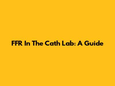 FFR In The Cath Lab: A Guide
