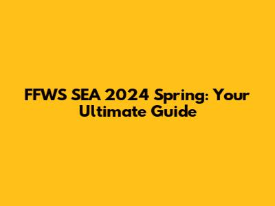 FFWS SEA 2024 Spring: Your Ultimate Guide