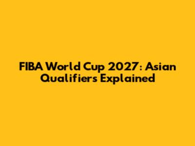 FIBA World Cup 2027: Asian Qualifiers Explained