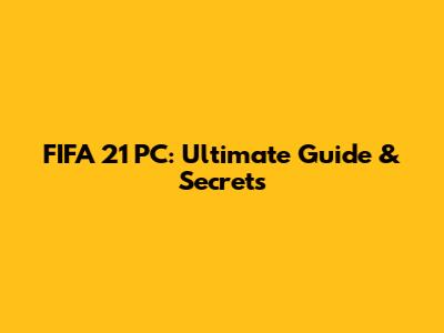 FIFA 21 PC: Ultimate Guide & Secrets