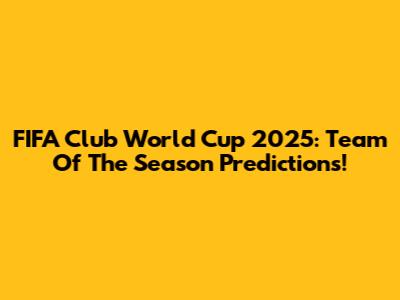 FIFA Club World Cup 2025: Team Of The Season Predictions!