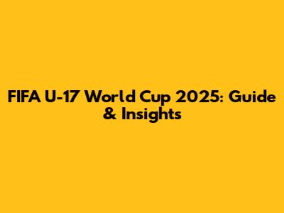 FIFA U-17 World Cup 2025: Guide & Insights