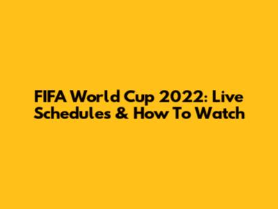 FIFA World Cup 2022: Live Schedules & How To Watch