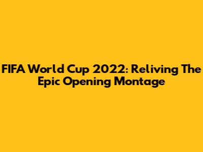 FIFA World Cup 2022: Reliving The Epic Opening Montage