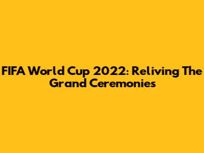 FIFA World Cup 2022: Reliving The Grand Ceremonies