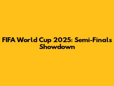 FIFA World Cup 2025: Semi-Finals Showdown