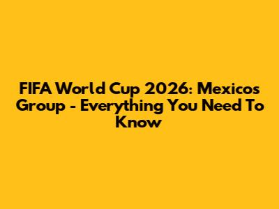 FIFA World Cup 2026: Mexico's Group - Everything You Need To Know