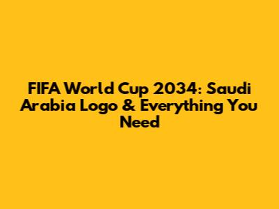 FIFA World Cup 2034: Saudi Arabia Logo & Everything You Need