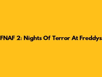 FNAF 2: Nights Of Terror At Freddy's