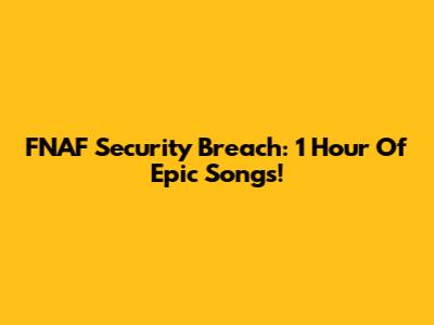 FNAF Security Breach: 1 Hour Of Epic Songs!