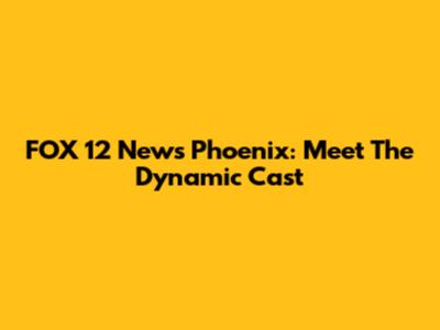 FOX 12 News Phoenix: Meet The Dynamic Cast