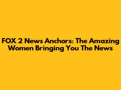 FOX 2 News Anchors: The Amazing Women Bringing You The News