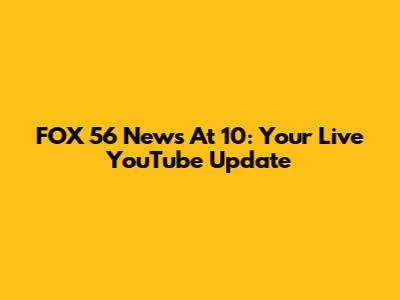 FOX 56 News At 10: Your Live YouTube Update