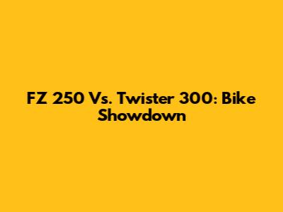 FZ 250 Vs. Twister 300: Bike Showdown