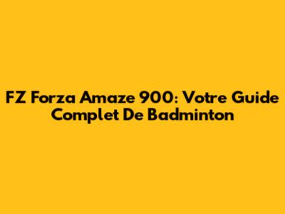 FZ Forza Amaze 900: Votre Guide Complet De Badminton