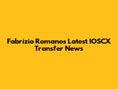 Fabrizio Romano's Latest IOSCX Transfer News