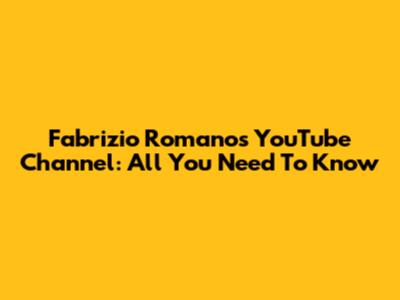 Fabrizio Romano's YouTube Channel: All You Need To Know
