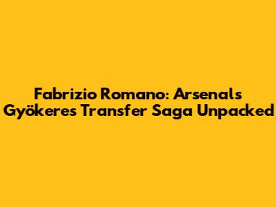 Fabrizio Romano: Arsenal's Gyökeres Transfer Saga Unpacked