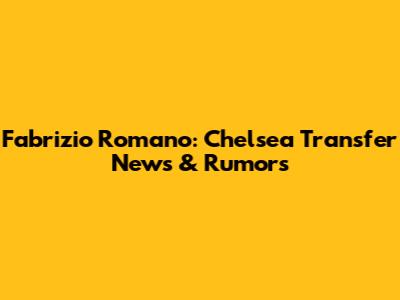 Fabrizio Romano: Chelsea Transfer News & Rumors