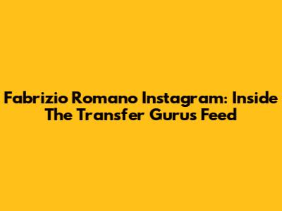 Fabrizio Romano Instagram: Inside The Transfer Guru's Feed