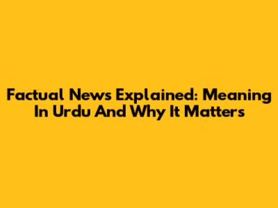 Factual News Explained: Meaning In Urdu And Why It Matters