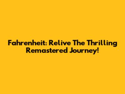 Fahrenheit: Relive The Thrilling Remastered Journey!