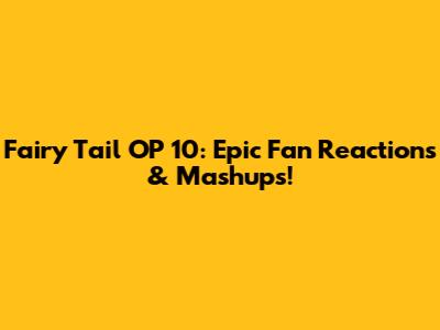 Fairy Tail OP 10: Epic Fan Reactions & Mashups!