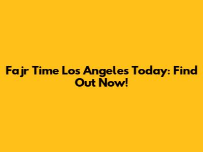 Fajr Time Los Angeles Today: Find Out Now!