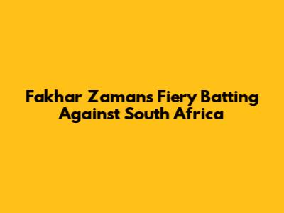 Fakhar Zaman's Fiery Batting Against South Africa