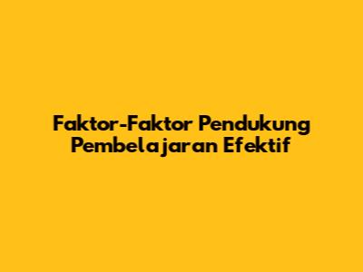 Faktor-Faktor Pendukung Pembelajaran Efektif