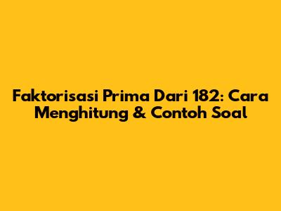 Faktorisasi Prima Dari 182: Cara Menghitung & Contoh Soal