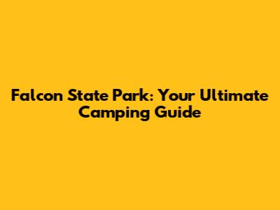 Falcon State Park: Your Ultimate Camping Guide