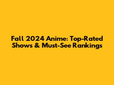 Fall 2024 Anime: Top-Rated Shows & Must-See Rankings